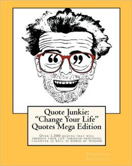 Quote Junkie: Change Your Life Quotes Mega Edition: Over 1,500 quotes ...