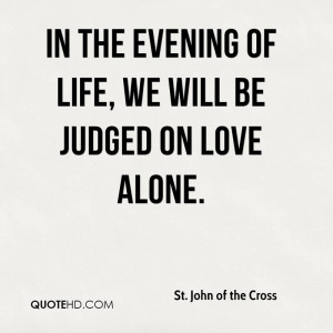 st john of the cross in the evening of life we will be judged on