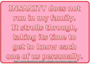 Crazy sign that says Insanity does not run in my family. It strolls ...