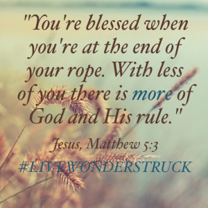 You’re blessed when you’re at the end of your rope. With less of ...