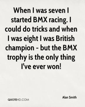 Alan Smith - When I was seven I started BMX racing. I could do tricks ...