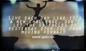 Live each day like it's a new challenge, don't let the obstacles of ...