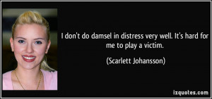 ... very well. It's hard for me to play a victim. - Scarlett Johansson