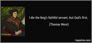 die the king's faithful servant, but God's first. - Thomas More