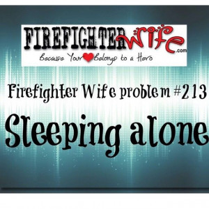 Firefighter Wife problem #213 SLEEPING ALONE. Sure, we love it ...