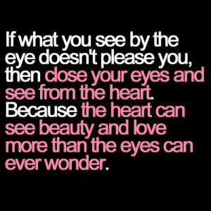 you see by the eye doesn’t please you, then close your eyes, and see ...