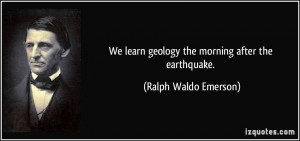 We learn geology the morning after the earthquake. - Ralph Waldo ...