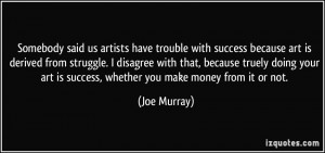 Somebody said us artists have trouble with success because art is ...