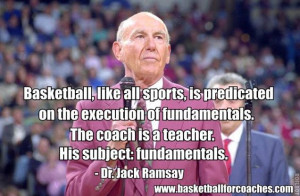 ... coach is a teacher. His subject: fundamentals” – Dr Jack Ramsay
