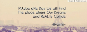 MAybe oNe Day We will Find The place where Our Dreams and ReALity ...