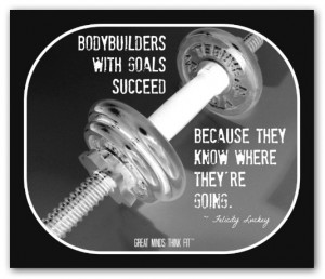 Bodybuilders with goals succeed because they know where they're going ...