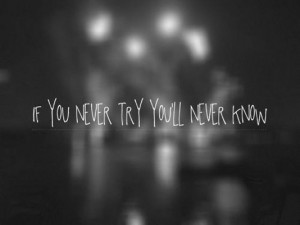 If you never try you'll never know