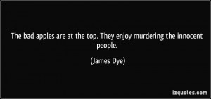 ... are at the top. They enjoy murdering the innocent people. - James Dye