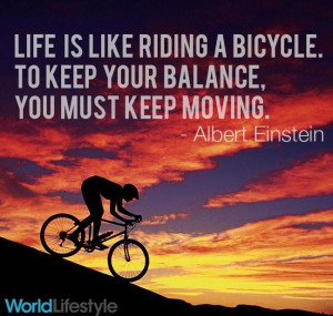 Life is like riding a bicycle. To keep your balance, you must ...