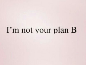 Not youre plan B // love quotes