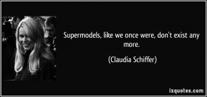 ... , like we once were, don't exist any more. - Claudia Schiffer