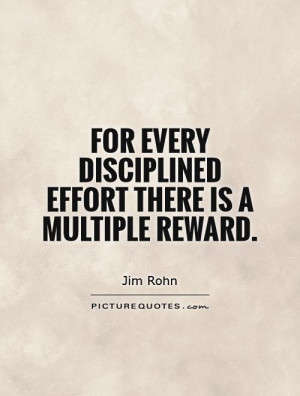 For every disciplined effort there is a multiple reward Picture Quote ...