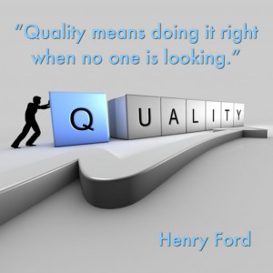 Quality means doing it right when no one is looking.”- Henry Ford