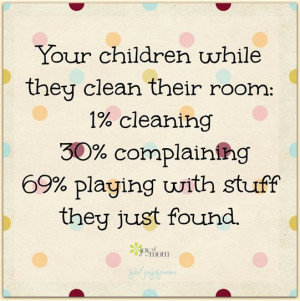 Your children while they clean their room: 1% cleaning 30% complaining ...