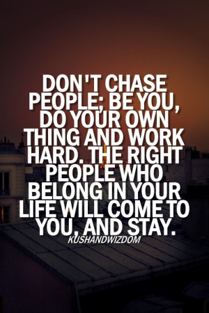 Don’t Chase People, The People Who Belong In Your Life Will Come To ...
