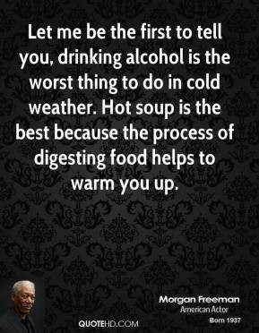 Morgan Freeman - Let me be the first to tell you, drinking alcohol is ...