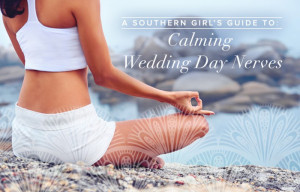 Southern Girl’s Guide to Calming Wedding Day Nerves