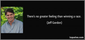 There's no greater feeling than winning a race. - Jeff Gordon