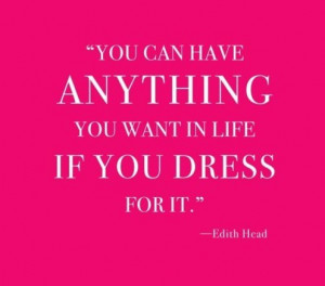 You can have anything you want in life if you dress for it.