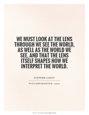must look at the lens through we see the world, as well as the world ...