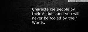 Characterize people by their Actions and you will never be fooled by ...