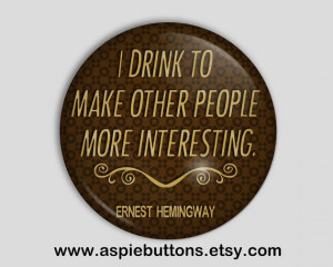 Hemingway Quote Button/Badge, Funny, Drinking, Alcohol, I drink to ...