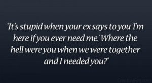 It’s stupid when your ex says to you ‘I’m here if you ever need ...