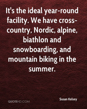 It's the ideal year-round facility. We have cross-country, Nordic ...