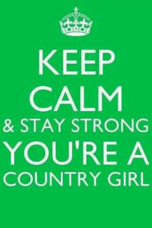 Keep calm Stay strong cause you're a country girl.