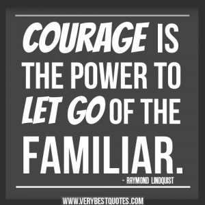 courage quotes, Courage is the power to let go of the familiar quotes