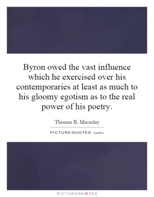 ... gloomy egotism as to the real power of his poetry. Picture Quote #1