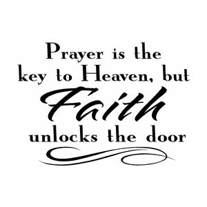 Prayer is the key to Heaven, but Faith unlocks the door.