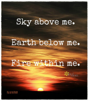 Sky above me. Earth below me. Fire within me. ♥ Love for you to join ...