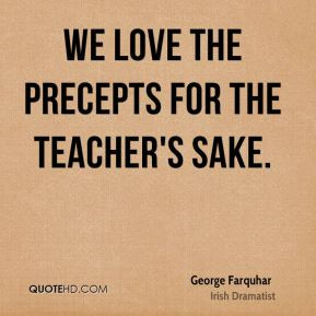 George Farquhar - We love the precepts for the teacher's sake.