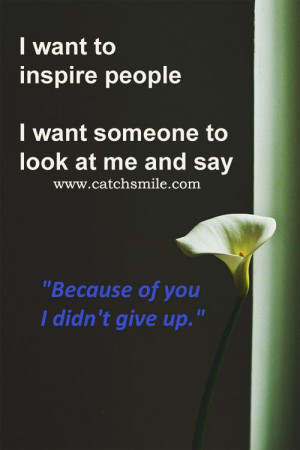 Want to Inspire People – I Want Someone To Look At Me And Say ...