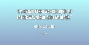 ... My grandfather was coloured, my father was Negro, and I am Black