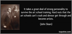 ... can't crack and devour get through and become artists. - John Sloan