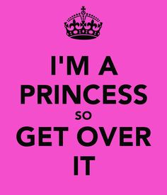 Im A Princess Quotes I'm a princess so get over it