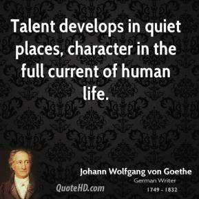 Talent develops in quiet places, character in the full current of ...