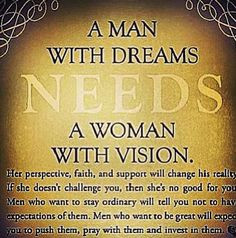 man with dreams needs a woman with vision. More