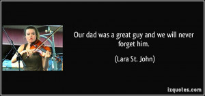 Our dad was a great guy and we will never forget him. - Lara St. John