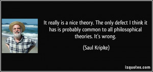 ... common to all philosophical theories. It's wrong. - Saul Kripke
