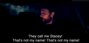 They call me Stacey! That's not my name! That's not my name!