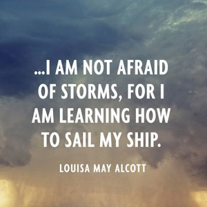 am not afraid of storms, for I am learning how to sail my ship ...
