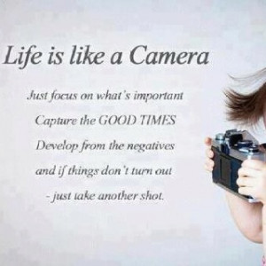 Life is like a camera, take yer' best shot! This was shared by ...